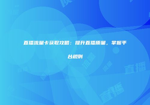 直播流量卡获取攻略：提升直播质量，掌握平台规则
