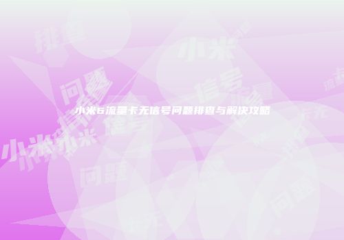 小米6流量卡无信号问题排查与解决攻略
