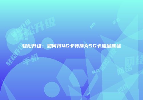 轻松升级：如何将4G卡转换为5G卡流量体验