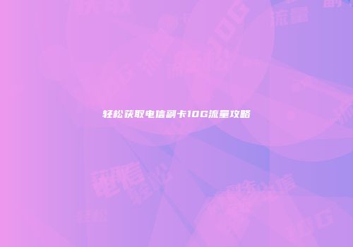 轻松获取电信副卡10G流量攻略