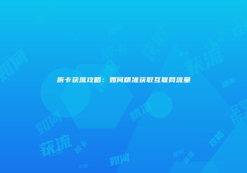 拆卡获流攻略：如何精准获取互联网流量