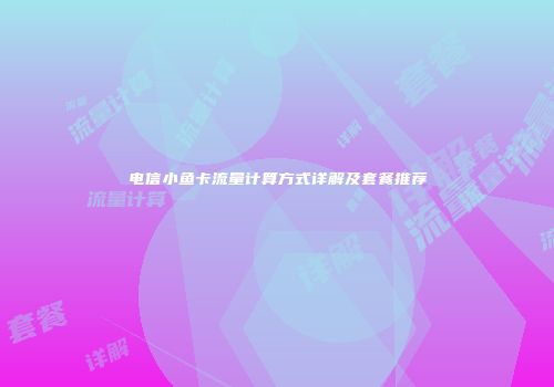 电信小鱼卡流量计算方式详解及套餐推荐