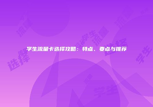 学生流量卡选择攻略：特点、要点与推荐