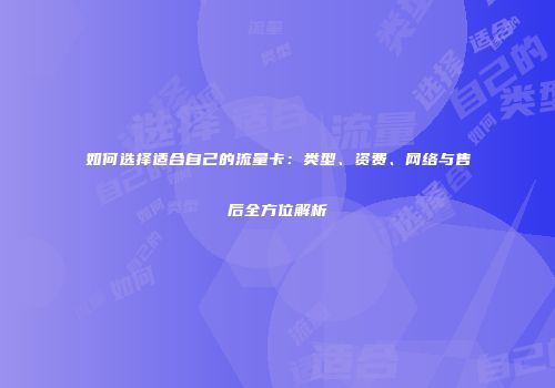 如何选择适合自己的流量卡：类型、资费、网络与售后全方位解析