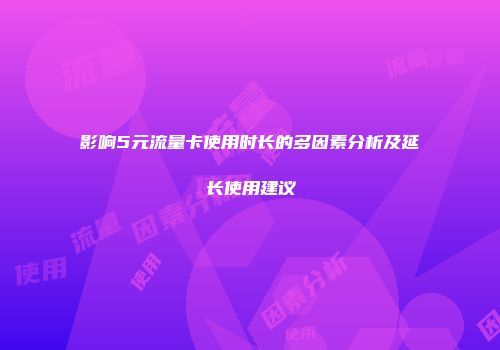 影响5元流量卡使用时长的多因素分析及延长使用建议