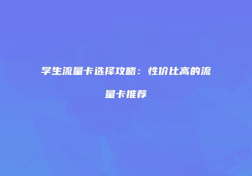 学生流量卡选择攻略：性价比高的流量卡推荐
