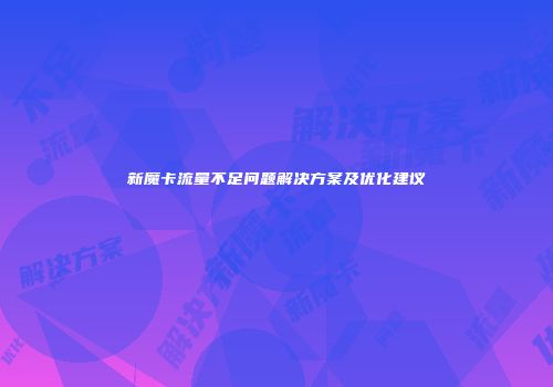 新魔卡流量不足问题解决方案及优化建议