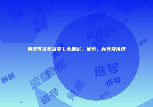 免费可选号流量卡全解析：优势、种类及推荐