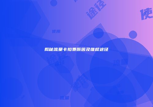 揭秘流量卡扣费原因及维权途径