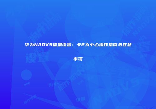 华为NAOV5流量设置：卡2为中心操作指南与注意事项