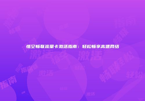 悟空畅联流量卡激活指南：轻松畅享高速网络