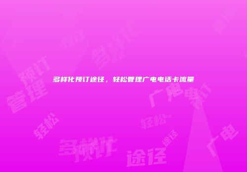 多样化预订途径，轻松管理广电电话卡流量