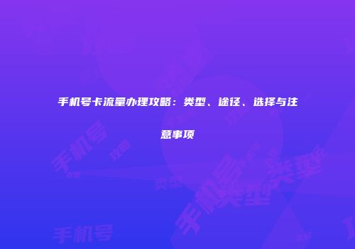 手机号卡流量办理攻略：类型、途径、选择与注意事项