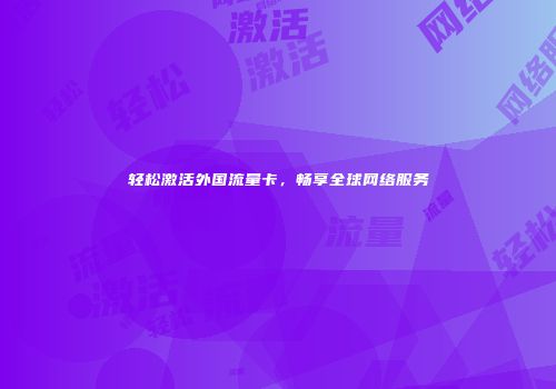 轻松激活外国流量卡，畅享全球网络服务