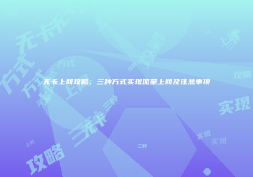 无卡上网攻略：三种方式实现流量上网及注意事项