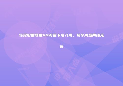 轻松设置联通4G流量卡接入点，畅享高速网络无忧