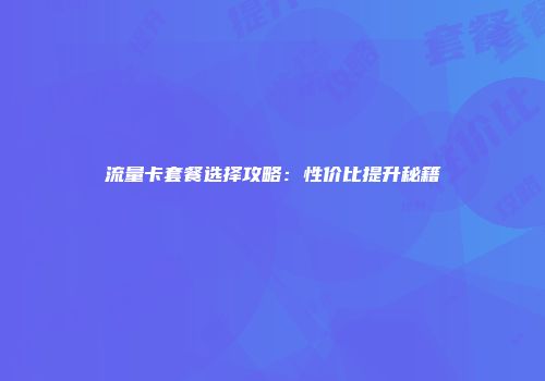 流量卡套餐选择攻略：性价比提升秘籍