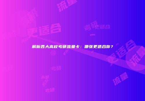解析各大高校考研流量卡：哪张更适合你？