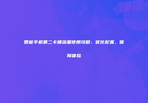 智能手机第二卡槽流量使用攻略：优化配置，保障体验