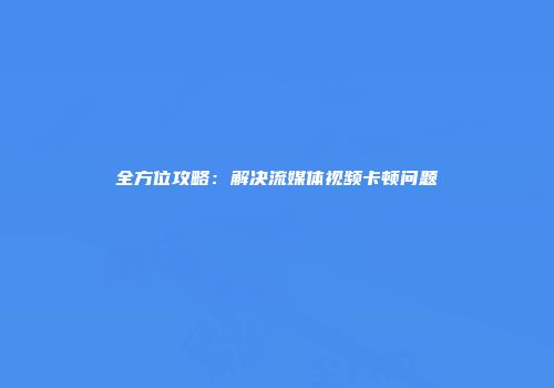 全方位攻略：解决流媒体视频卡顿问题