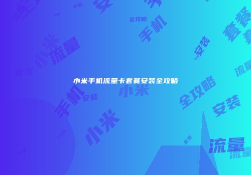 小米手机流量卡套餐安装全攻略