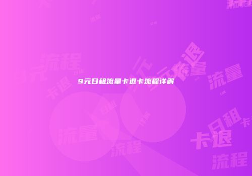 9元日租流量卡退卡流程详解