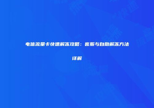 电信流量卡快速解冻攻略：客服与自助解冻方法详解