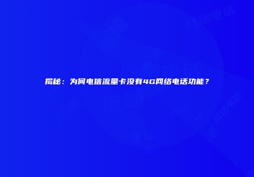 揭秘：为何电信流量卡没有4G网络电话功能？