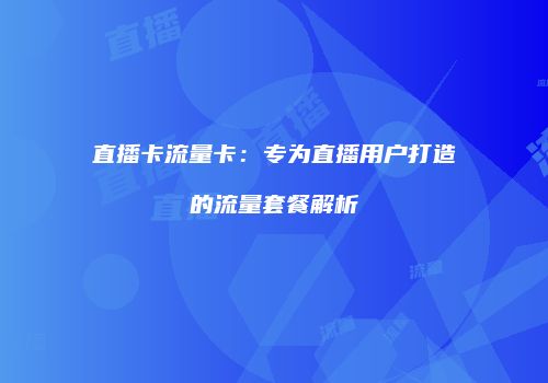 直播卡流量卡：专为直播用户打造的流量套餐解析