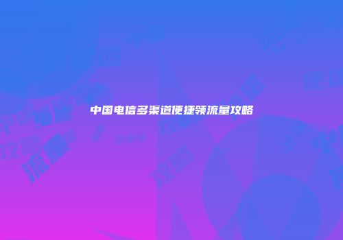 中国电信多渠道便捷领流量攻略
