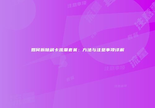 如何拆除副卡流量套餐：方法与注意事项详解