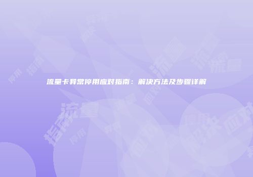 流量卡异常停用应对指南：解决方法及步骤详解