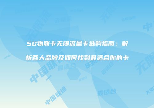 5G物联卡无限流量卡选购指南：解析各大品牌及如何找到最适合你的卡