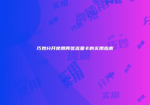巧妙分开使用两张流量卡的实用指南