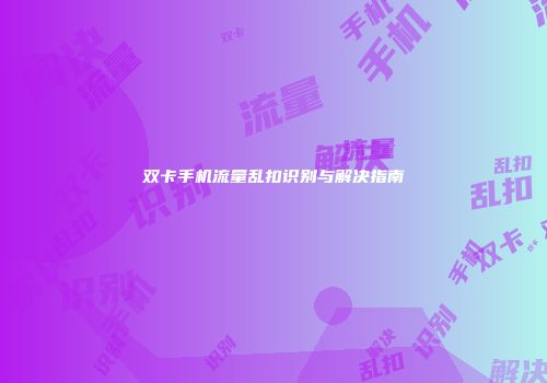 双卡手机流量乱扣识别与解决指南