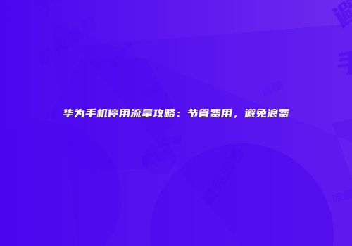 华为手机停用流量攻略：节省费用，避免浪费