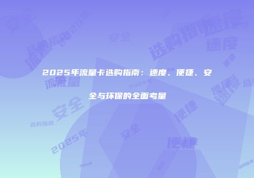 2025年流量卡选购指南：速度、便捷、安全与环保的全面考量