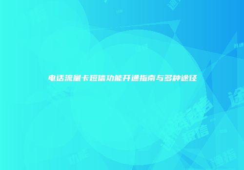 电话流量卡短信功能开通指南与多种途径
