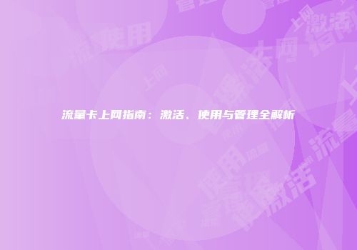 流量卡上网指南：激活、使用与管理全解析
