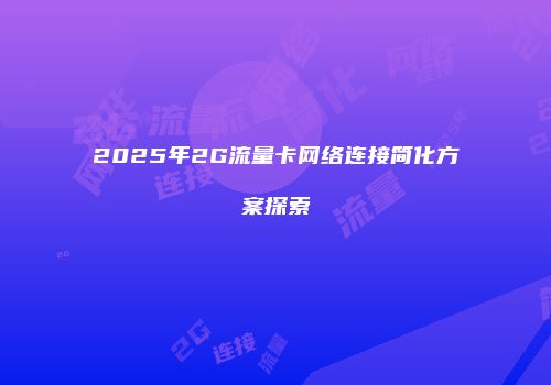 2025年2G流量卡网络连接简化方案探索