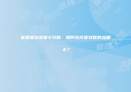 看直播选流量卡攻略：如何选择最划算的流量卡？