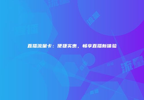 直播流量卡：便捷实惠，畅享直播新体验
