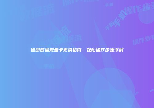 佳明数据流量卡更换指南：轻松操作步骤详解
