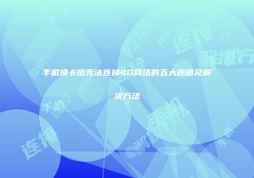 手机换卡后无法连接4G网络的五大原因及解决方法