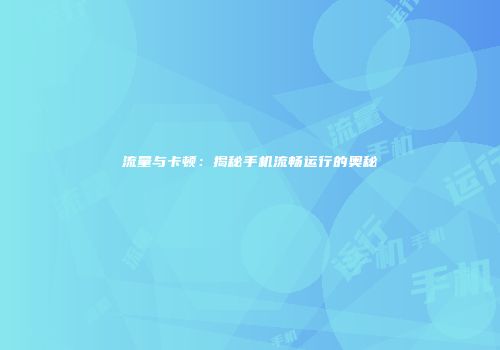 流量与卡顿：揭秘手机流畅运行的奥秘