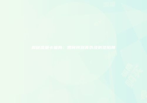 揭秘流量卡骗局：如何辨别真伪及防范陷阱