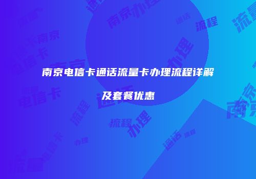 南京电信卡通话流量卡办理流程详解及套餐优惠