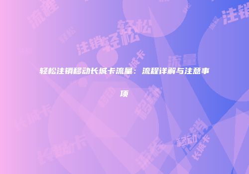 轻松注销移动长城卡流量：流程详解与注意事项