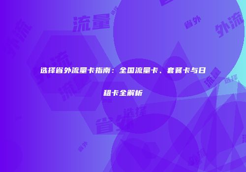 选择省外流量卡指南：全国流量卡、套餐卡与日租卡全解析