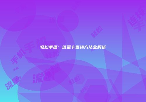 轻松掌握：流量卡连接方法全解析